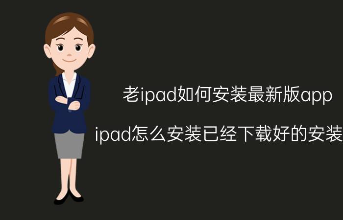 老ipad如何安装最新版app ipad怎么安装已经下载好的安装包？